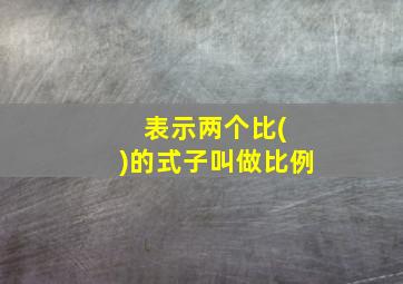 表示两个比( )的式子叫做比例